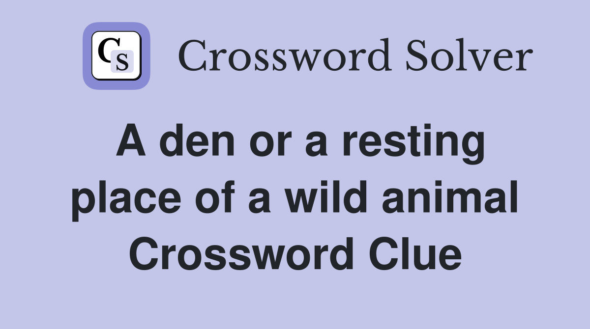 A den or a resting place of a wild animal Crossword Clue Answers